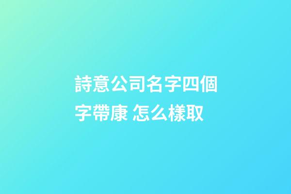 詩意公司名字四個字帶康 怎么樣取-第1張-公司起名-玄機派